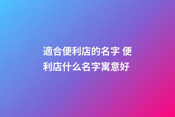 適合便利店的名字 便利店什么名字寓意好-第1張-店鋪起名-玄機(jī)派